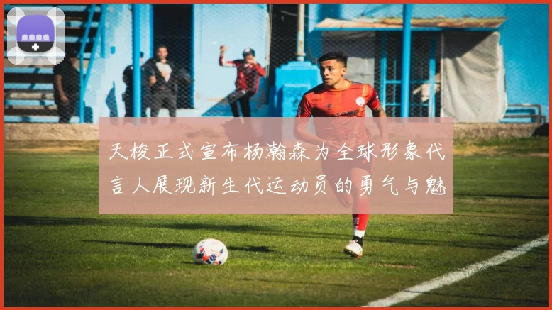 天梭正式宣布杨瀚森为全球形象代言人展现新生代运动员的勇气与魅力
