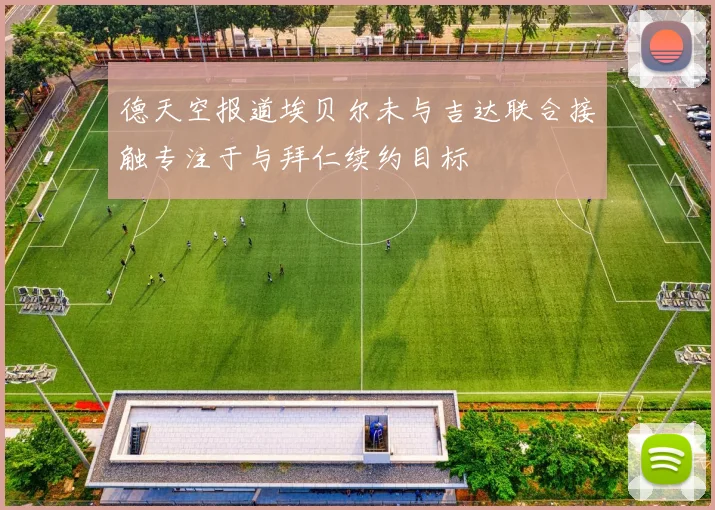 德天空报道埃贝尔未与吉达联合接触专注于与拜仁续约目标