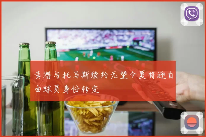 黄潜与托马斯续约无望今夏将迎自由球员身份转变