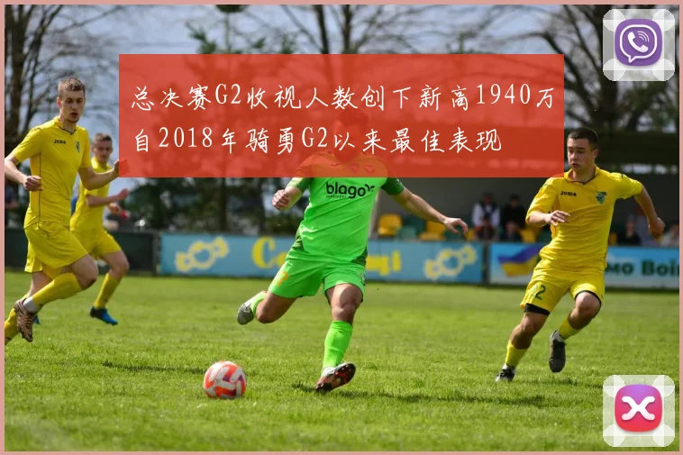总决赛G2收视人数创下新高1940万自2018年骑勇G2以来最佳表现