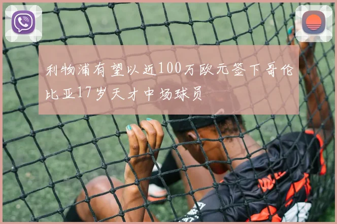 利物浦有望以近100万欧元签下哥伦比亚17岁天才中场球员
